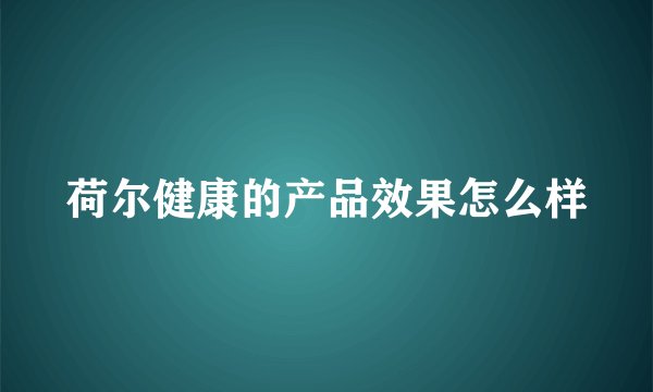 荷尔健康的产品效果怎么样