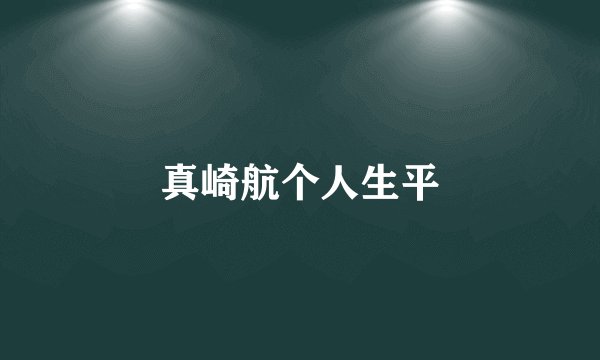 真崎航个人生平