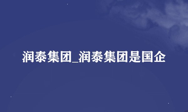 润泰集团_润泰集团是国企