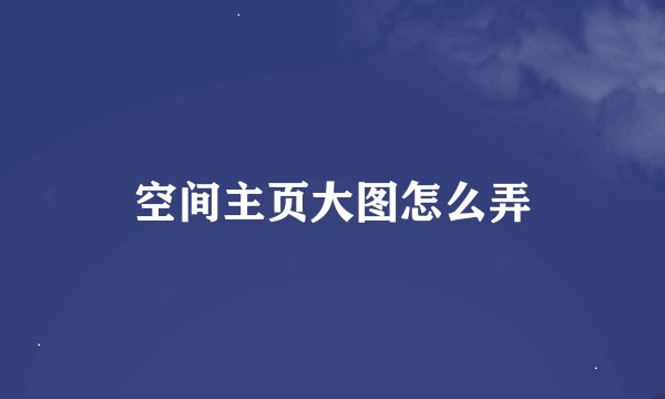 空间主页大图怎么弄