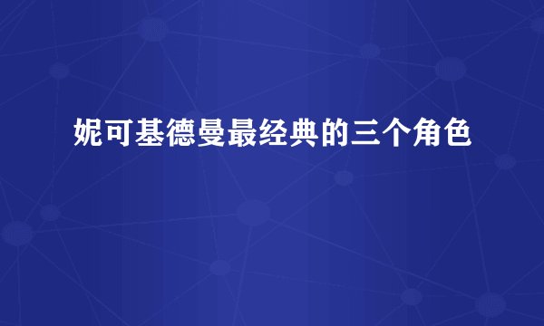 妮可基德曼最经典的三个角色