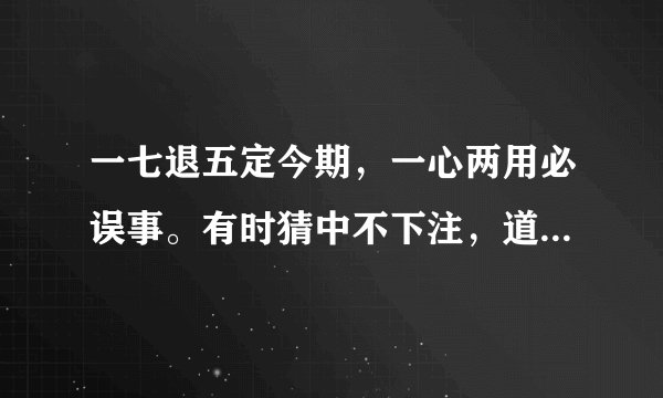 一七退五定今期，一心两用必误事。有时猜中不下注，道人良言有玄机。（12生俏里的动物）