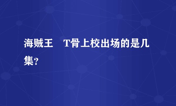 海贼王 T骨上校出场的是几集？