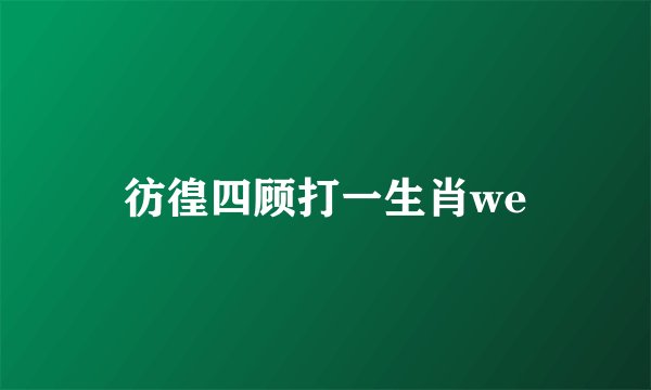 彷徨四顾打一生肖we
