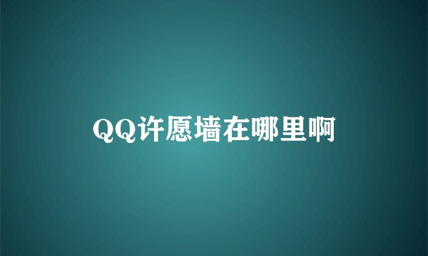 QQ许愿墙在哪里啊