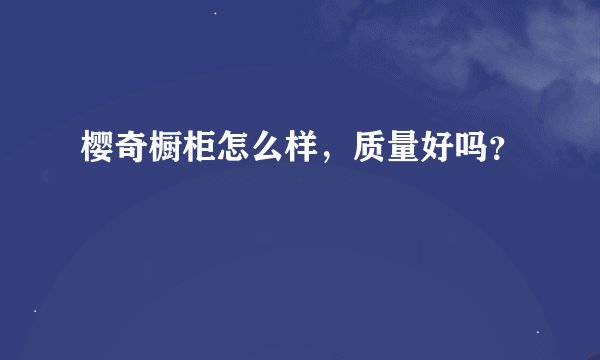樱奇橱柜怎么样，质量好吗？
