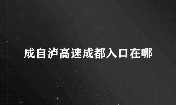 成自泸高速成都入口在哪