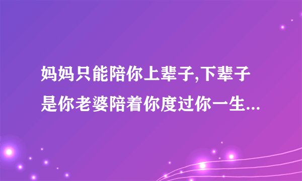 妈妈只能陪你上辈子,下辈子是你老婆陪着你度过你一生什么意思