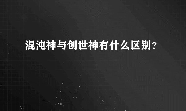 混沌神与创世神有什么区别？