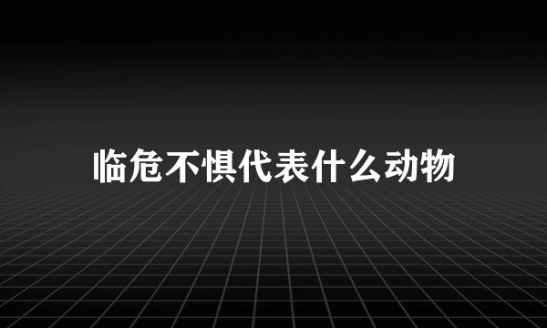 临危不惧代表什么动物
