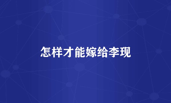 怎样才能嫁给李现