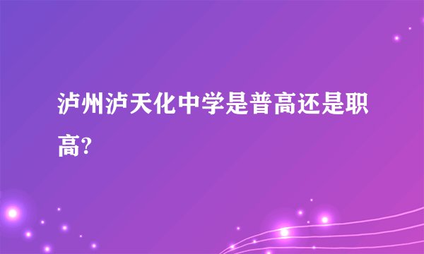 泸州泸天化中学是普高还是职高?