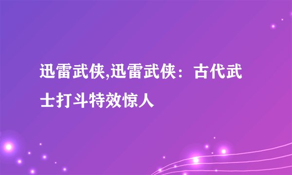迅雷武侠,迅雷武侠：古代武士打斗特效惊人