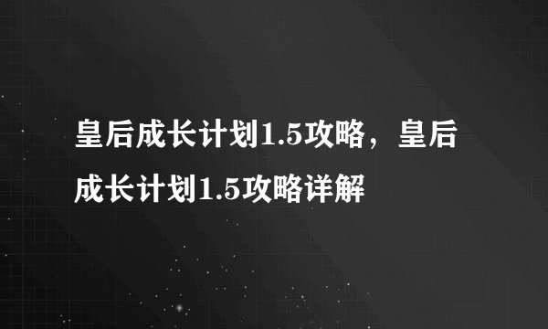 皇后成长计划1.5攻略，皇后成长计划1.5攻略详解