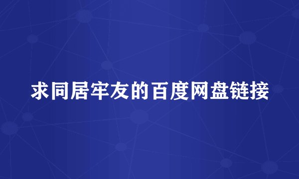 求同居牢友的百度网盘链接