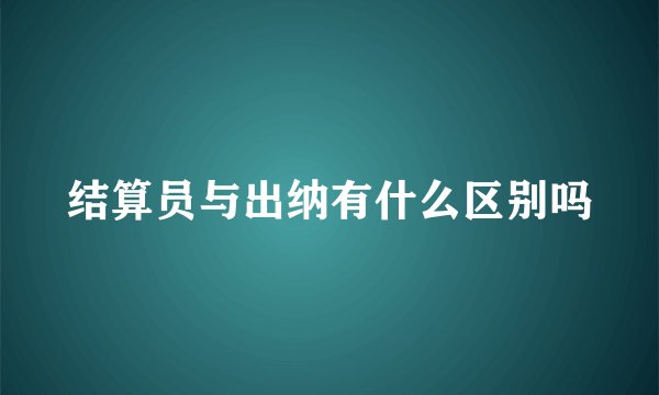 结算员与出纳有什么区别吗