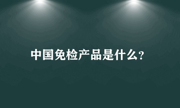 中国免检产品是什么？