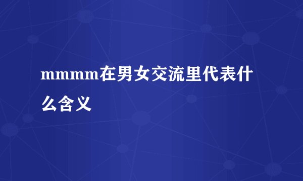 mmmm在男女交流里代表什么含义