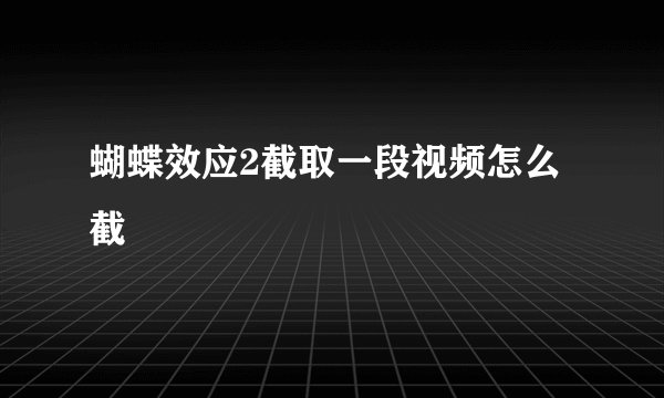 蝴蝶效应2截取一段视频怎么截