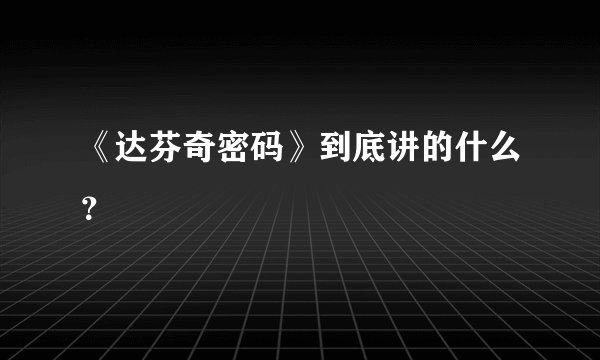 《达芬奇密码》到底讲的什么？