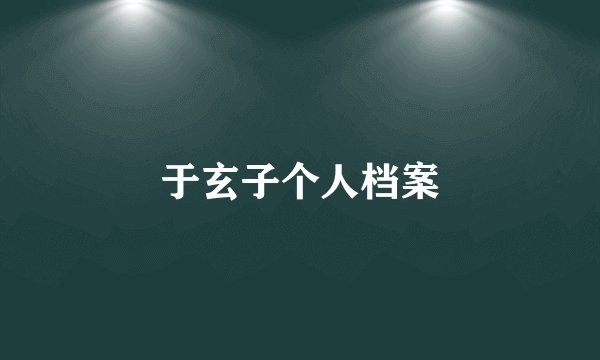 于玄子个人档案