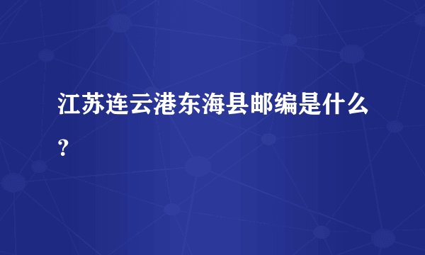 江苏连云港东海县邮编是什么？
