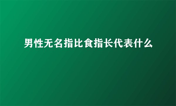 男性无名指比食指长代表什么