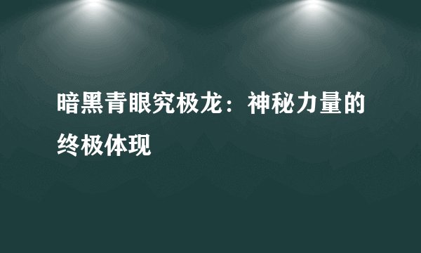 暗黑青眼究极龙：神秘力量的终极体现