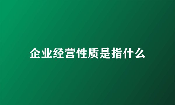 企业经营性质是指什么