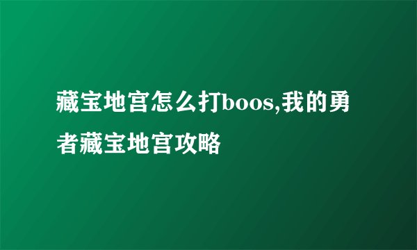 藏宝地宫怎么打boos,我的勇者藏宝地宫攻略