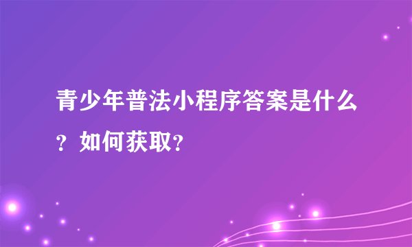 青少年普法小程序答案是什么？如何获取？