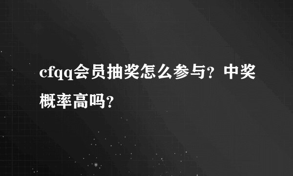 cfqq会员抽奖怎么参与？中奖概率高吗？