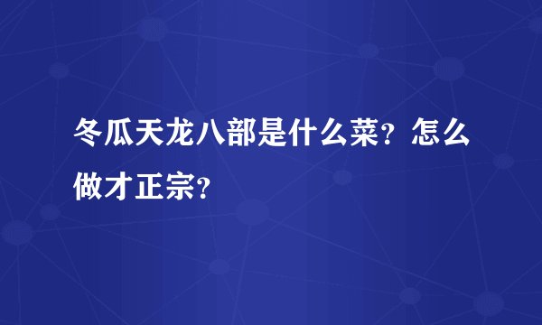 冬瓜天龙八部是什么菜？怎么做才正宗？