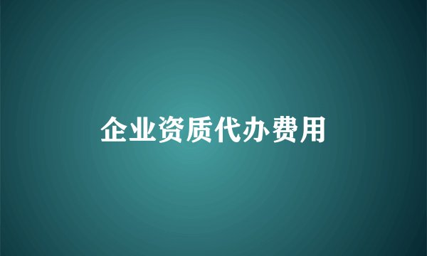 企业资质代办费用