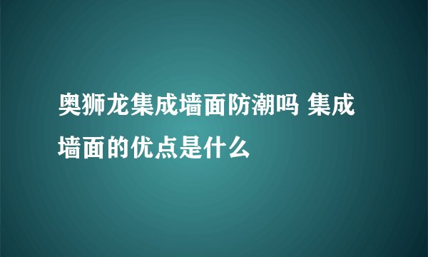 奥狮龙集成墙面防潮吗 集成墙面的优点是什么