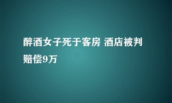 醉酒女子死于客房 酒店被判赔偿9万