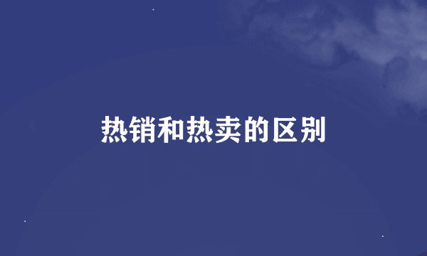 热销和热卖的区别