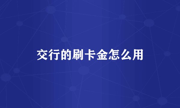 交行的刷卡金怎么用