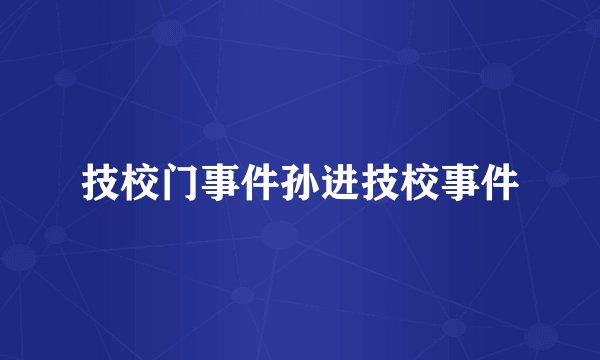 技校门事件孙进技校事件