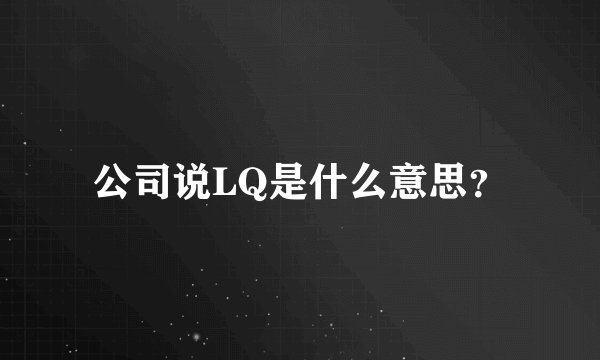 公司说LQ是什么意思？