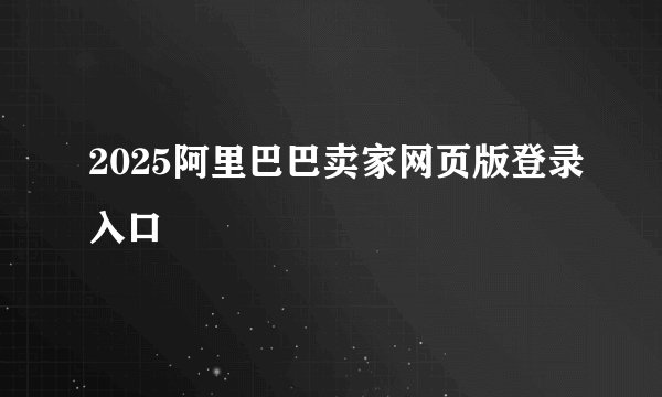 2025阿里巴巴卖家网页版登录入口