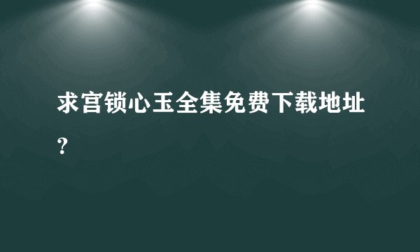 求宫锁心玉全集免费下载地址？