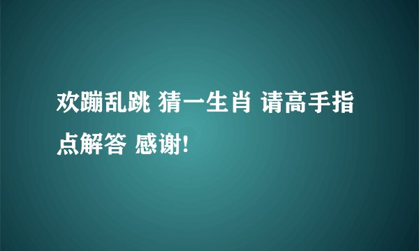 欢蹦乱跳 猜一生肖 请高手指点解答 感谢!