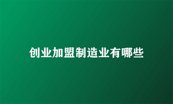 创业加盟制造业有哪些