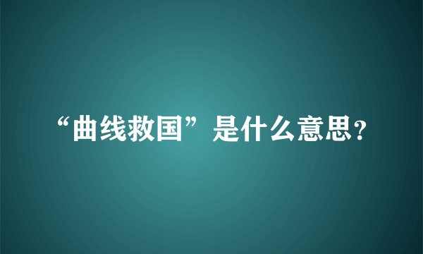 “曲线救国”是什么意思？
