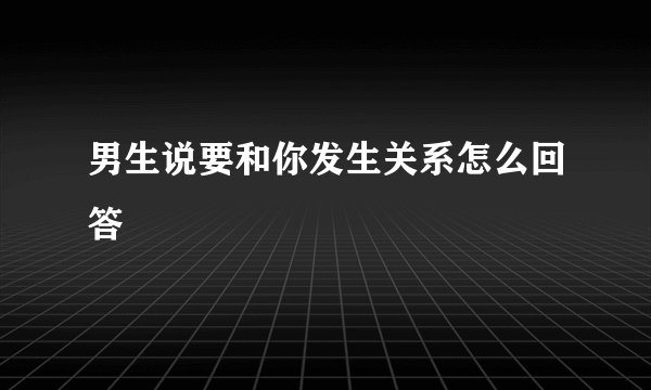 男生说要和你发生关系怎么回答