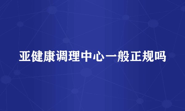 亚健康调理中心一般正规吗
