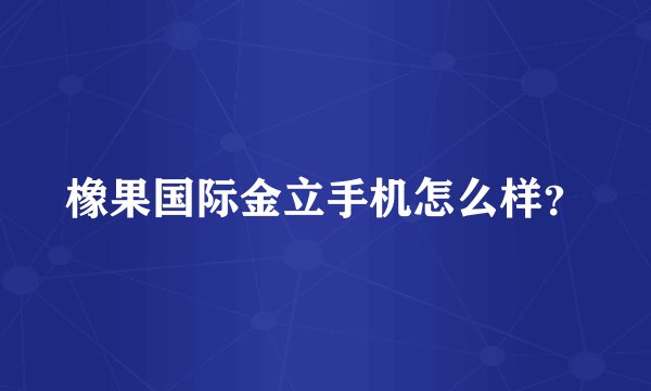 橡果国际金立手机怎么样？