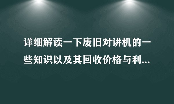 详细解读一下废旧对讲机的一些知识以及其回收价格与利润的大小