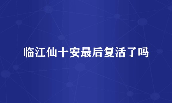 临江仙十安最后复活了吗